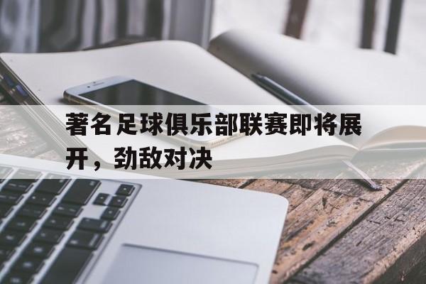 包含著名足球俱乐部联赛即将展开，劲敌对决的词条