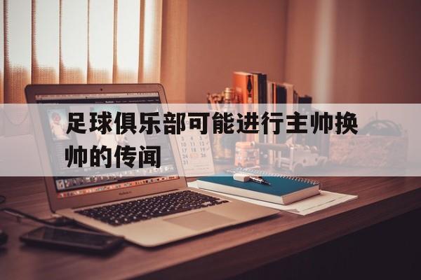 足球俱乐部可能进行主帅换帅的传闻