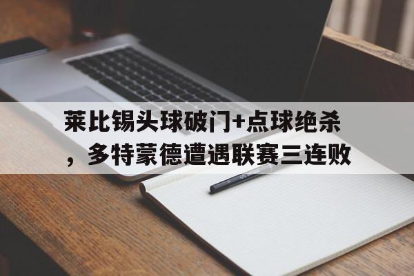 莱比锡头球破门+点球绝杀，多特蒙德遭遇联赛三连败